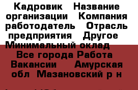 Кадровик › Название организации ­ Компания-работодатель › Отрасль предприятия ­ Другое › Минимальный оклад ­ 1 - Все города Работа » Вакансии   . Амурская обл.,Мазановский р-н